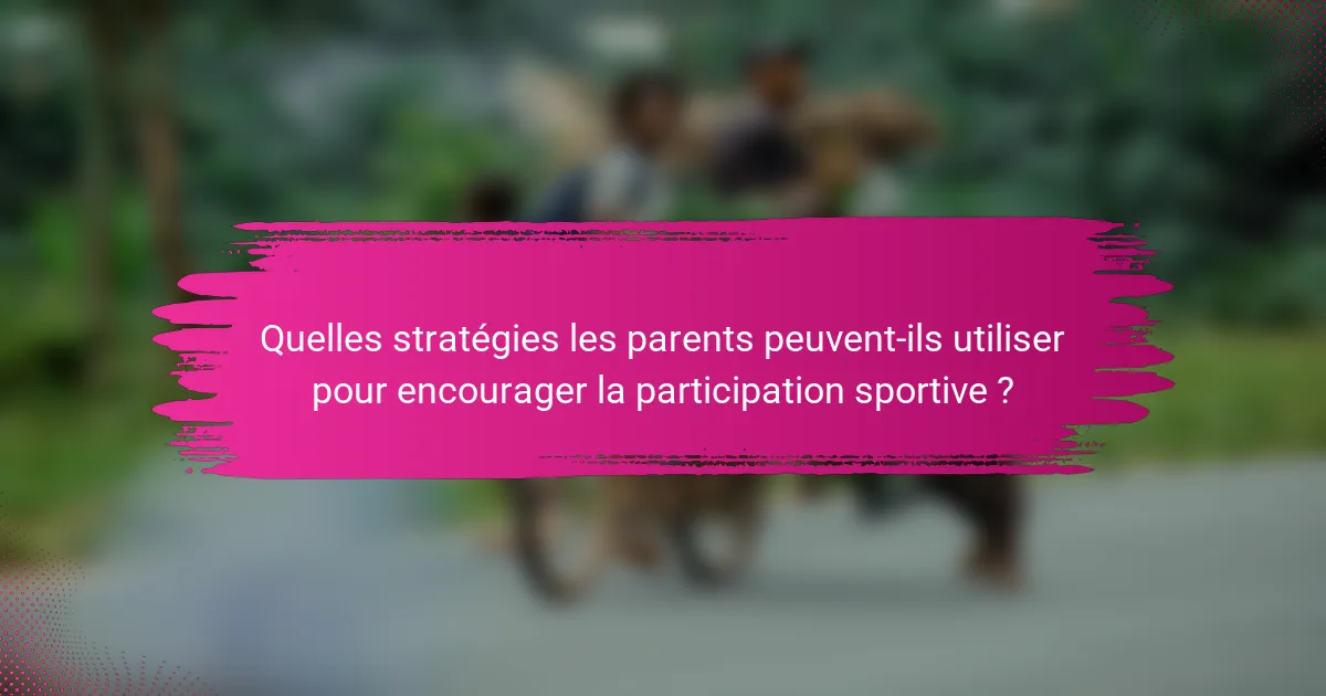 Quelles stratégies les parents peuvent-ils utiliser pour encourager la participation sportive ?