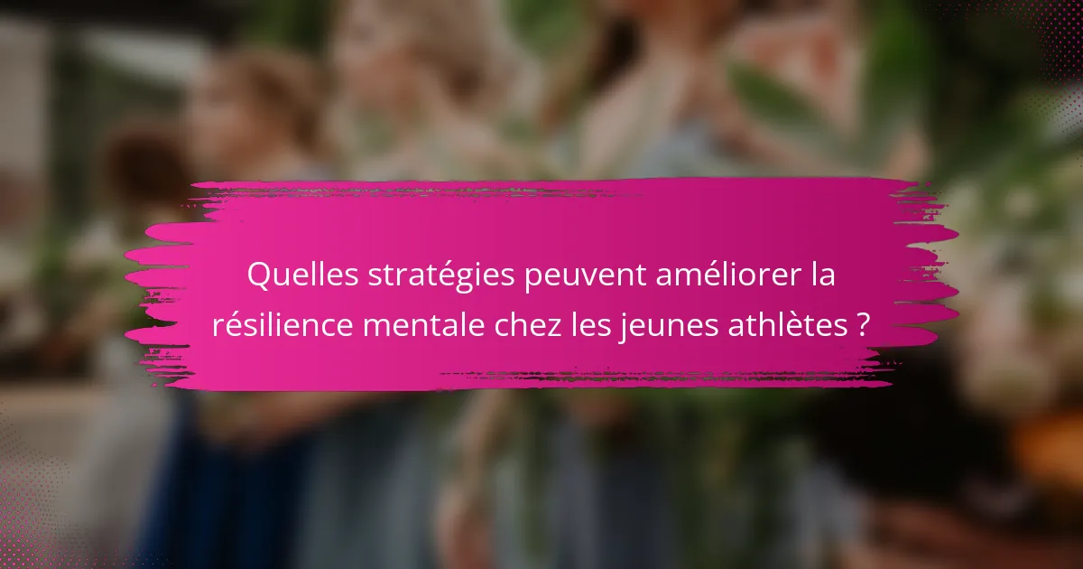 Quelles stratégies peuvent améliorer la résilience mentale chez les jeunes athlètes ?