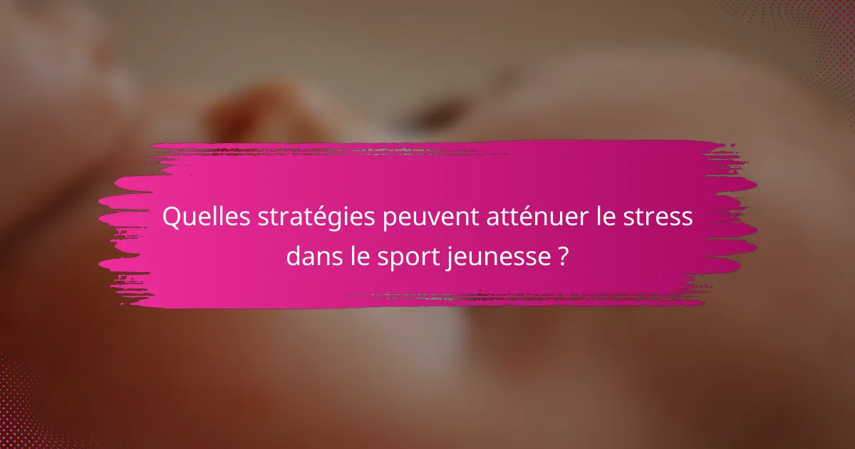 Quelles stratégies peuvent atténuer le stress dans le sport jeunesse ?
