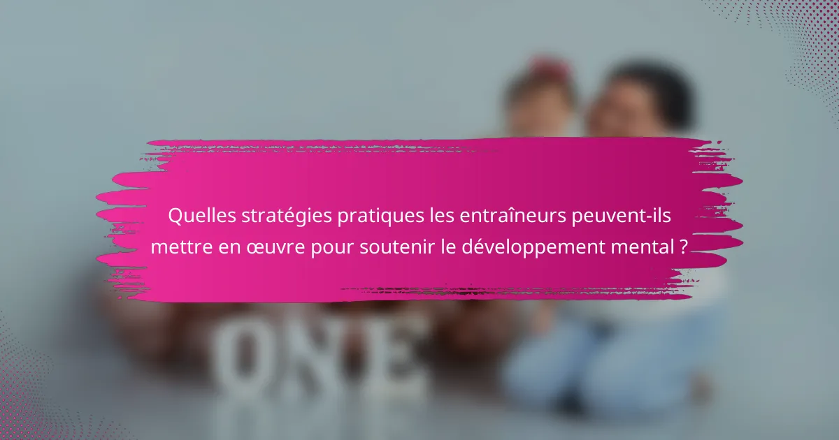 Quelles stratégies pratiques les entraîneurs peuvent-ils mettre en œuvre pour soutenir le développement mental ?