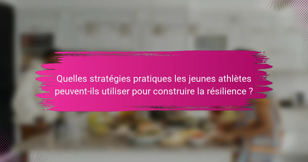 Quelles stratégies pratiques les jeunes athlètes peuvent-ils utiliser pour construire la résilience ?