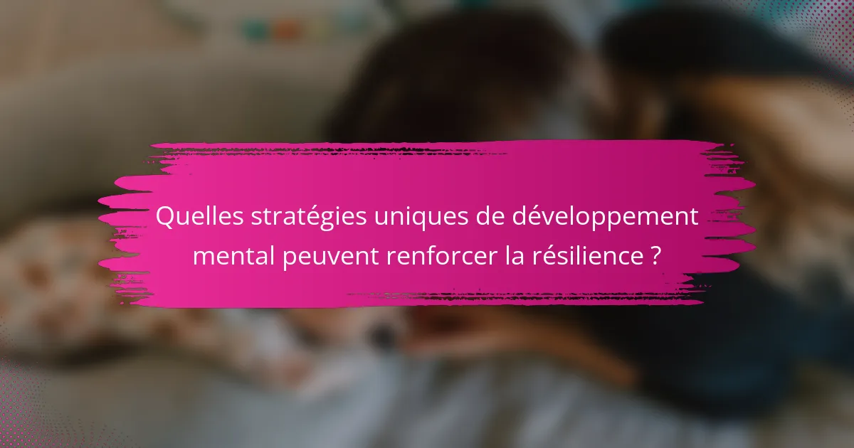 Quelles stratégies uniques de développement mental peuvent renforcer la résilience ?