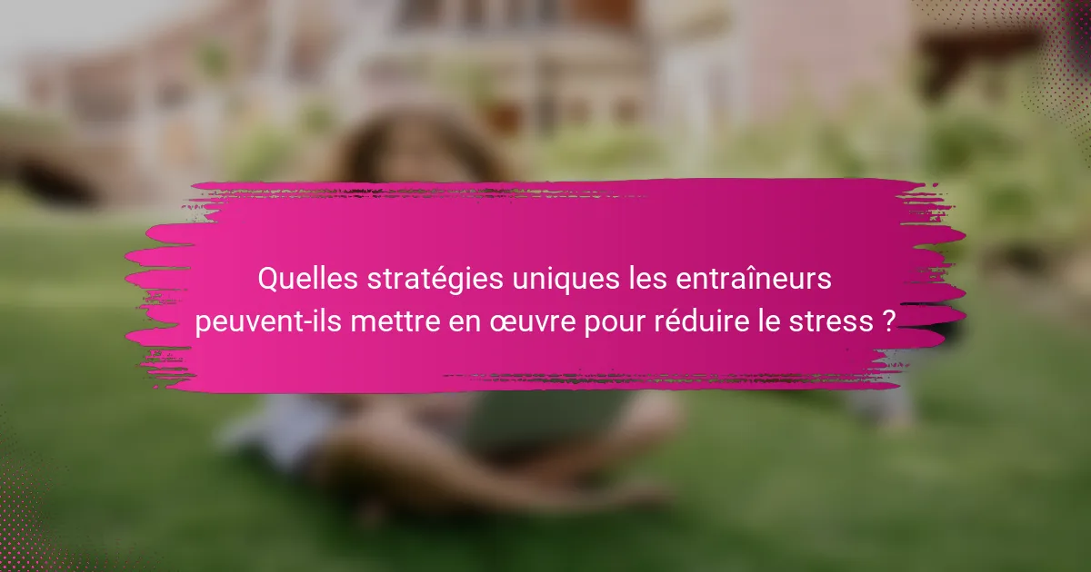 Quelles stratégies uniques les entraîneurs peuvent-ils mettre en œuvre pour réduire le stress ?