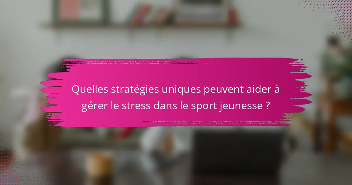 Quelles stratégies uniques peuvent aider à gérer le stress dans le sport jeunesse ?