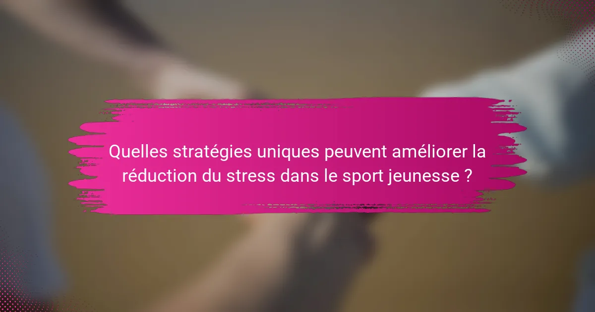 Quelles stratégies uniques peuvent améliorer la réduction du stress dans le sport jeunesse ?