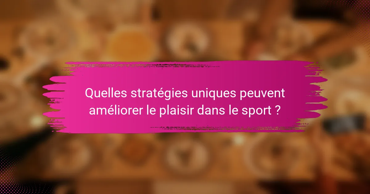 Quelles stratégies uniques peuvent améliorer le plaisir dans le sport ?