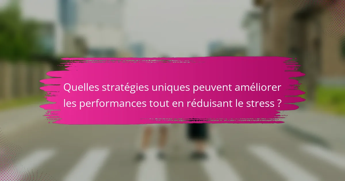 Quelles stratégies uniques peuvent améliorer les performances tout en réduisant le stress ?