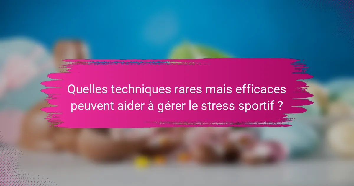 Quelles techniques rares mais efficaces peuvent aider à gérer le stress sportif ?