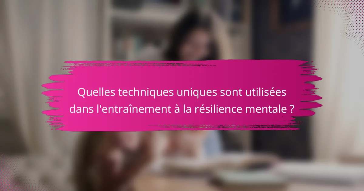 Quelles techniques uniques sont utilisées dans l'entraînement à la résilience mentale ?