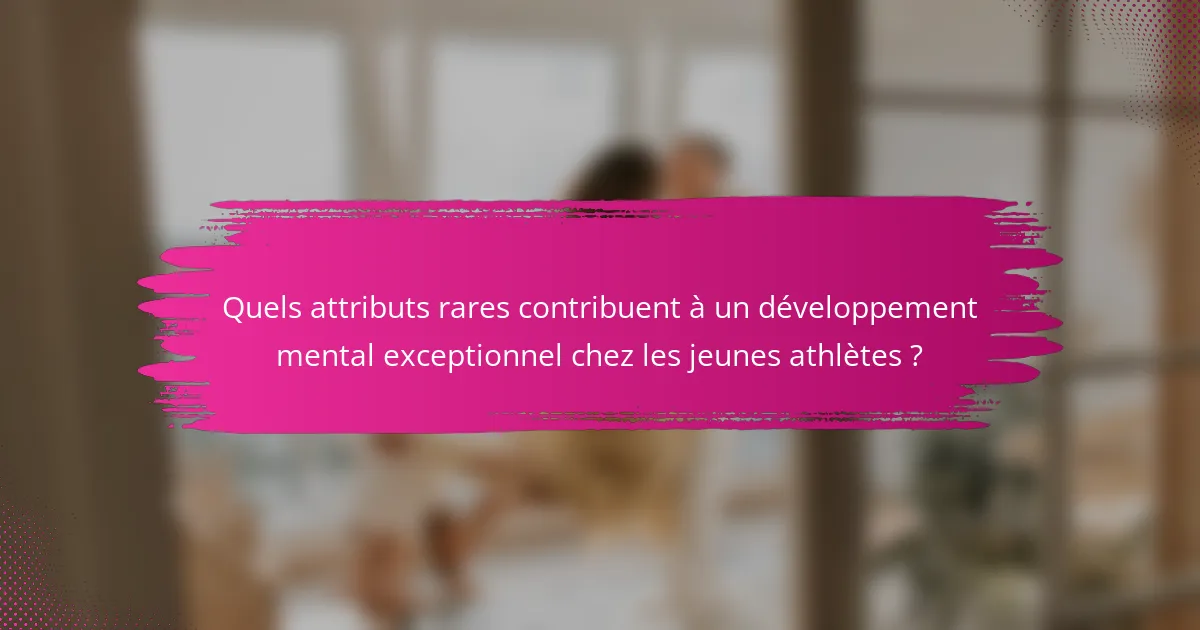 Quels attributs rares contribuent à un développement mental exceptionnel chez les jeunes athlètes ?
