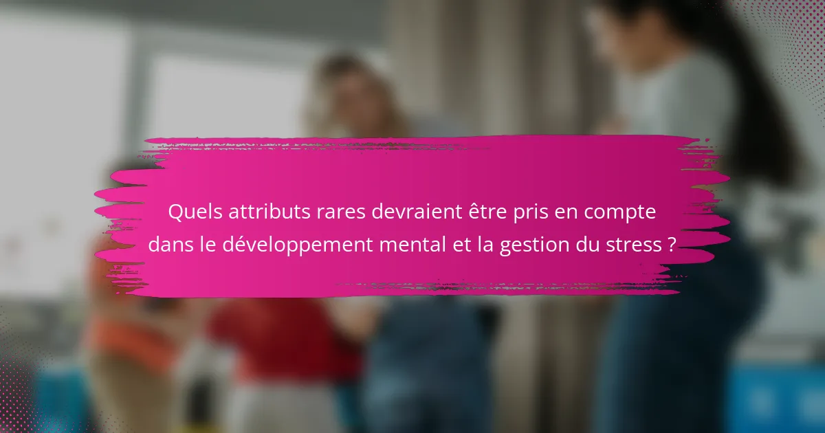 Quels attributs rares devraient être pris en compte dans le développement mental et la gestion du stress ?