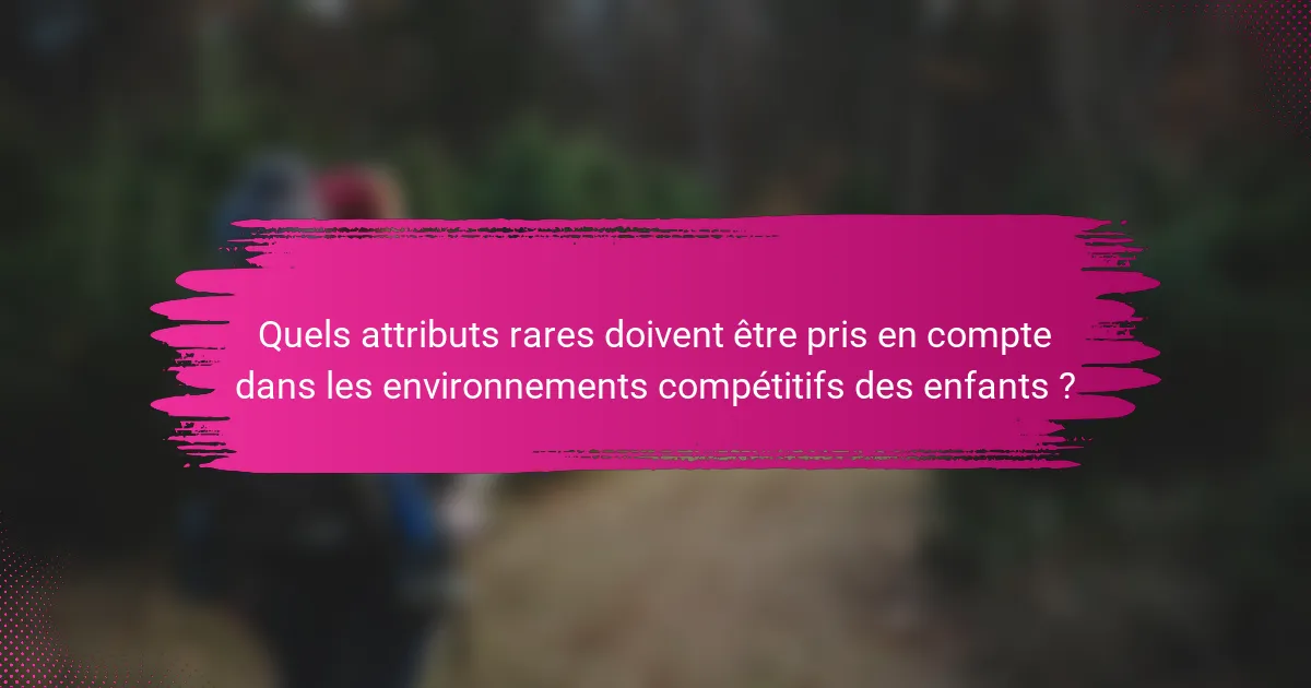 Quels attributs rares doivent être pris en compte dans les environnements compétitifs des enfants ?