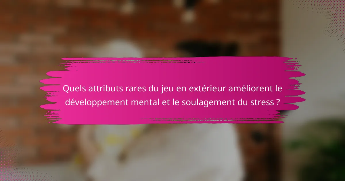 Quels attributs rares du jeu en extérieur améliorent le développement mental et le soulagement du stress ?