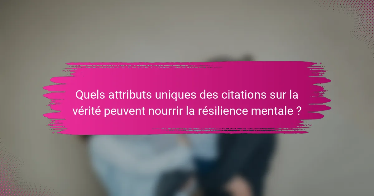Quels attributs uniques des citations sur la vérité peuvent nourrir la résilience mentale ?