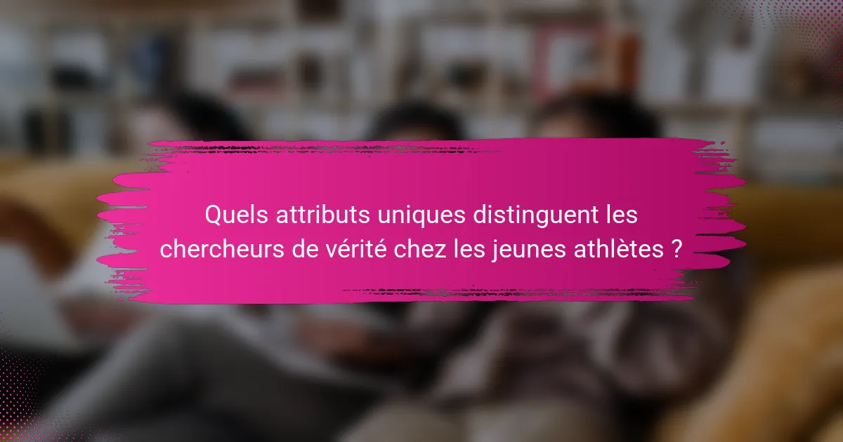 Quels attributs uniques distinguent les chercheurs de vérité chez les jeunes athlètes ?