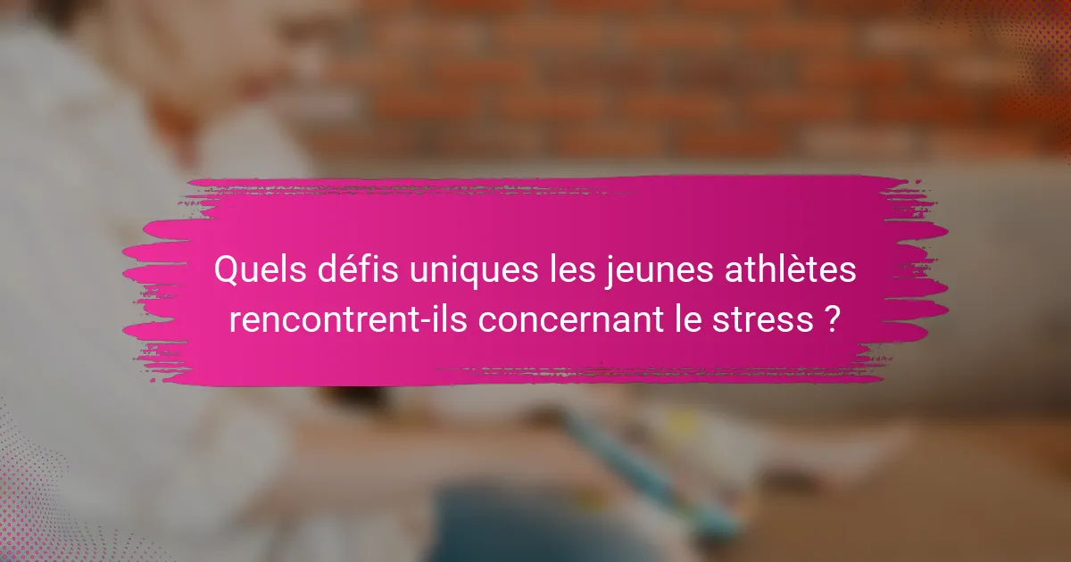 Quels défis uniques les jeunes athlètes rencontrent-ils concernant le stress ?