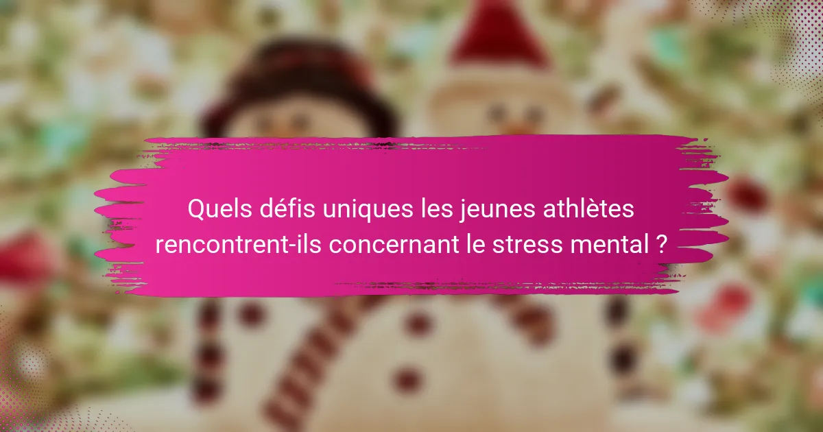 Quels défis uniques les jeunes athlètes rencontrent-ils concernant le stress mental ?