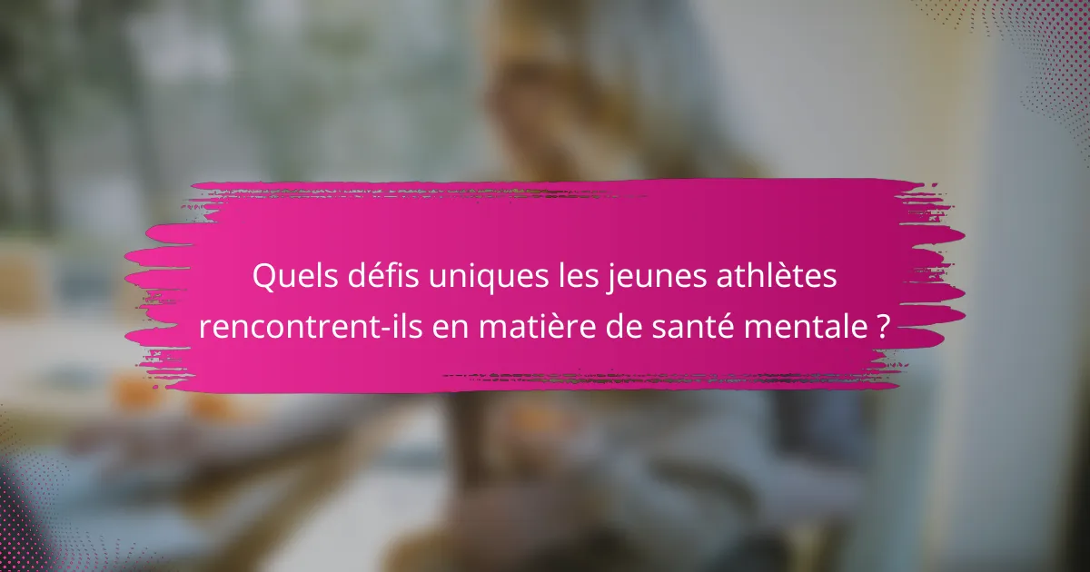 Quels défis uniques les jeunes athlètes rencontrent-ils en matière de santé mentale ?
