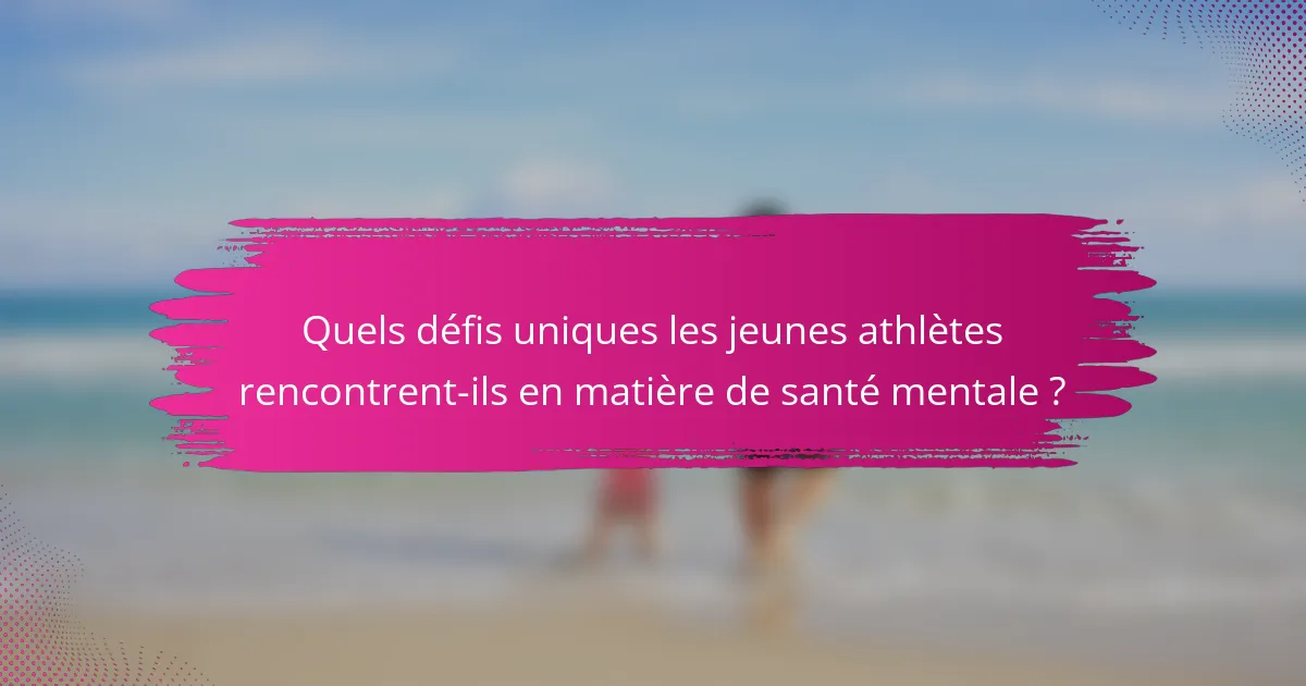 Quels défis uniques les jeunes athlètes rencontrent-ils en matière de santé mentale ?