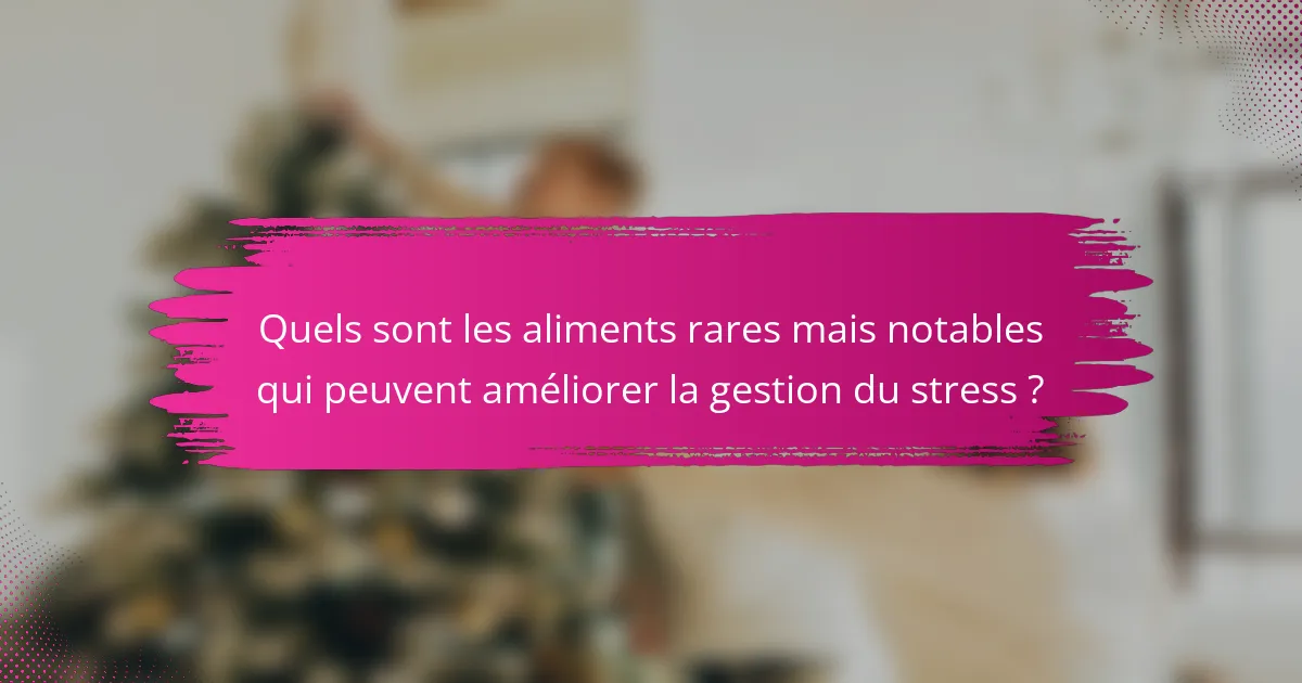 Quels sont les aliments rares mais notables qui peuvent améliorer la gestion du stress ?