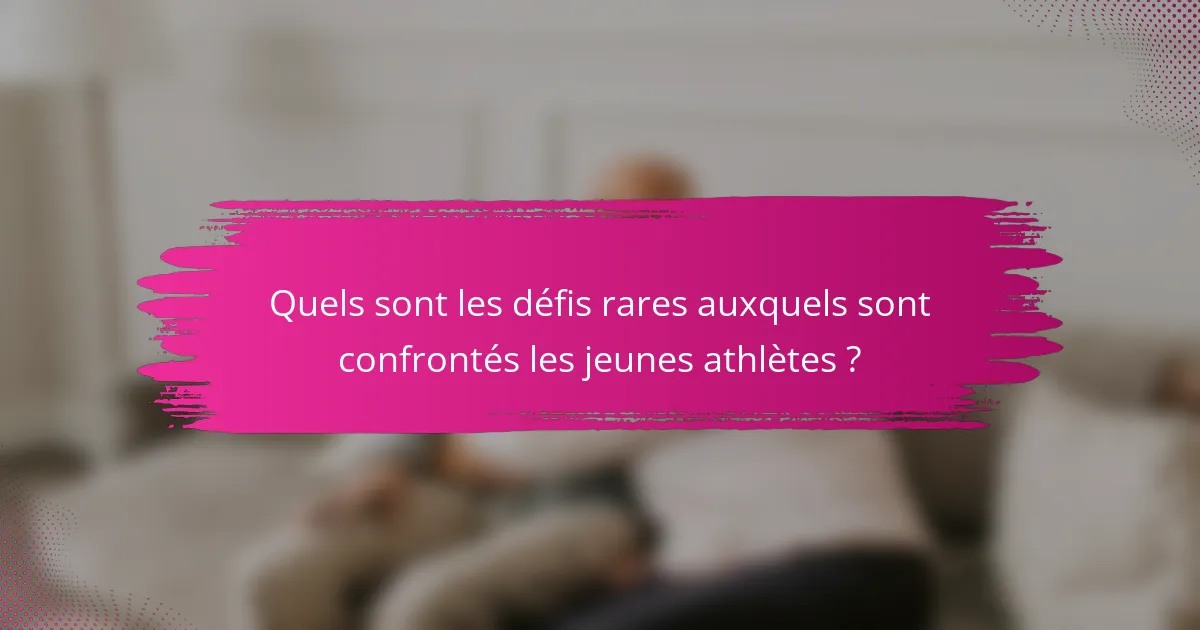 Quels sont les défis rares auxquels sont confrontés les jeunes athlètes ?