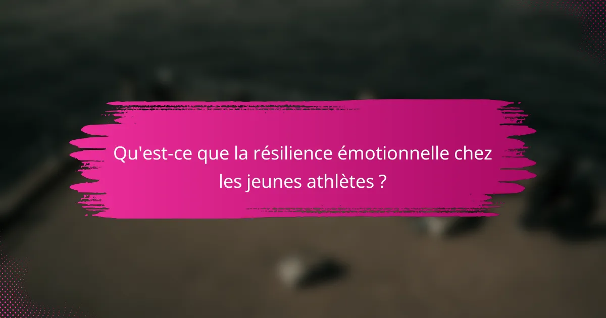 Qu'est-ce que la résilience émotionnelle chez les jeunes athlètes ?